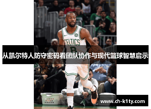从凯尔特人防守密码看团队协作与现代篮球智慧启示