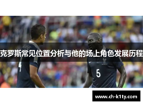 克罗斯常见位置分析与他的场上角色发展历程