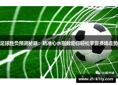 足球胜负预测秘籍：精准心水指数助你轻松掌握赛场走势