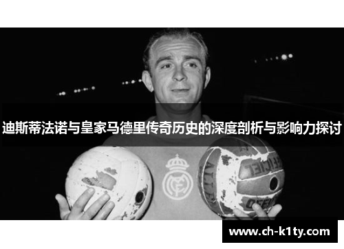 迪斯蒂法诺与皇家马德里传奇历史的深度剖析与影响力探讨