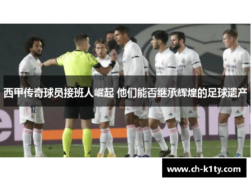 西甲传奇球员接班人崛起 他们能否继承辉煌的足球遗产