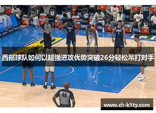 西部球队如何以超强进攻优势突破26分轻松吊打对手