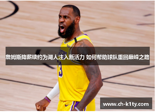 詹姆斯降薪续约为湖人注入新活力 如何帮助球队重回巅峰之路 詹姆斯降薪续约为湖人注入新活力 如何帮助球队重回巅峰之路