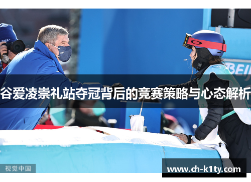 谷爱凌崇礼站夺冠背后的竞赛策略与心态解析 谷爱凌崇礼站夺冠背后的竞赛策略与心态解析