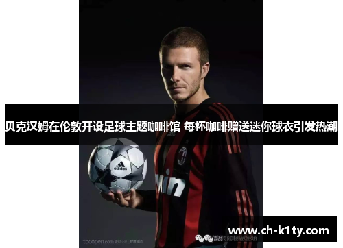 贝克汉姆在伦敦开设足球主题咖啡馆 每杯咖啡赠送迷你球衣引发热潮 贝克汉姆在伦敦开设足球主题咖啡馆 每杯咖啡赠送迷你球衣引发热潮