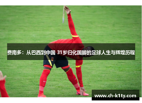 费南多：从巴西到中国 31岁归化国脚的足球人生与辉煌历程