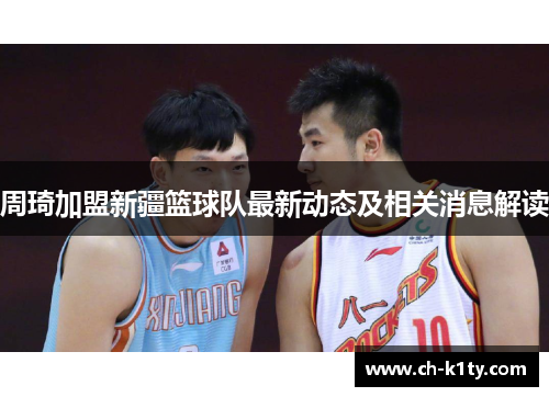 周琦加盟新疆篮球队最新动态及相关消息解读 周琦加盟新疆篮球队最新动态及相关消息解读