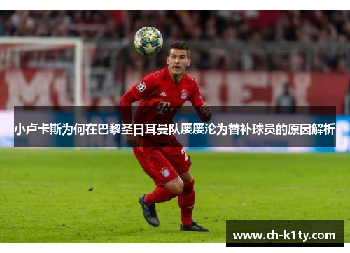 小卢卡斯为何在巴黎圣日耳曼队屡屡沦为替补球员的原因解析