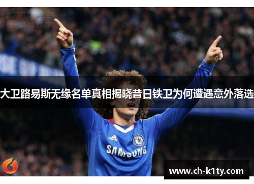 大卫路易斯无缘名单真相揭晓昔日铁卫为何遭遇意外落选 大卫路易斯无缘名单真相揭晓昔日铁卫为何遭遇意外落选