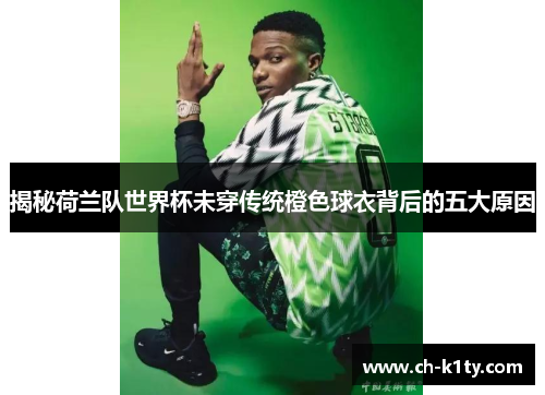 揭秘荷兰队世界杯未穿传统橙色球衣背后的五大原因 揭秘荷兰队世界杯未穿传统橙色球衣背后的五大原因