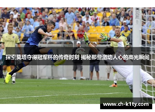 探索莫塔夺得冠军杯的传奇时刻 揭秘那些激动人心的高光瞬间 探索莫塔夺得冠军杯的传奇时刻 揭秘那些激动人心的高光瞬间