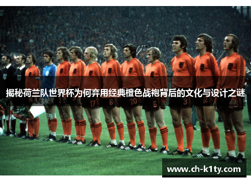 揭秘荷兰队世界杯为何弃用经典橙色战袍背后的文化与设计之谜