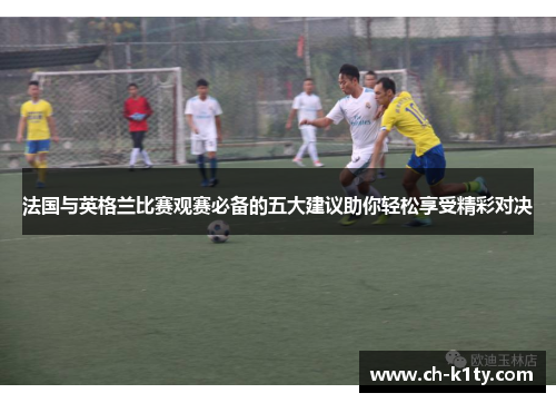 法国与英格兰比赛观赛必备的五大建议助你轻松享受精彩对决